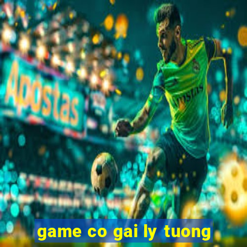 game co gai ly tuong