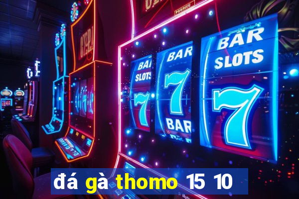 đá gà thomo 15 10