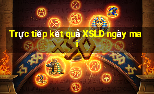 Trực tiếp kết quả XSLD ngày mai