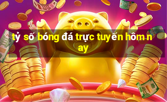 tỷ số bóng đá trực tuyến hôm nay