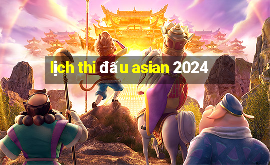 lịch thi đấu asian 2024