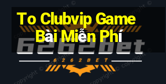 To Clubvip Game Bài Miễn Phí