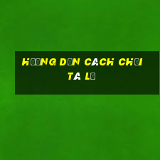 hướng dẫn cách chơi tá lả