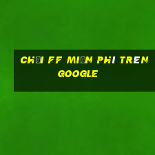 chơi ff miễn phí trên google