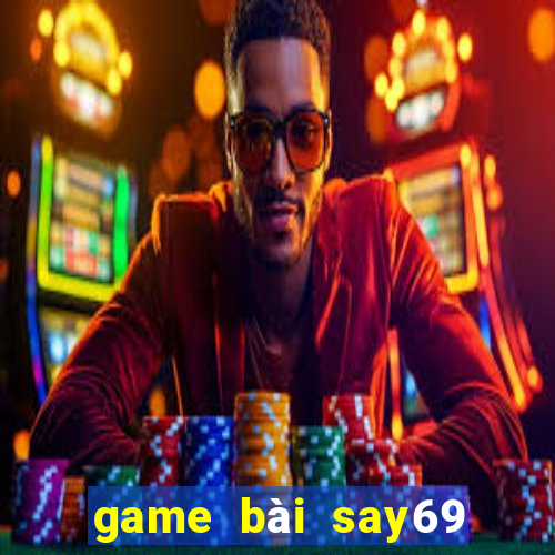 game bài say69 đổi thưởng