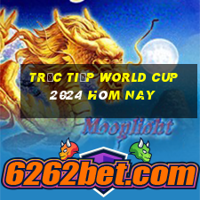 trực tiếp world cup 2024 hôm nay