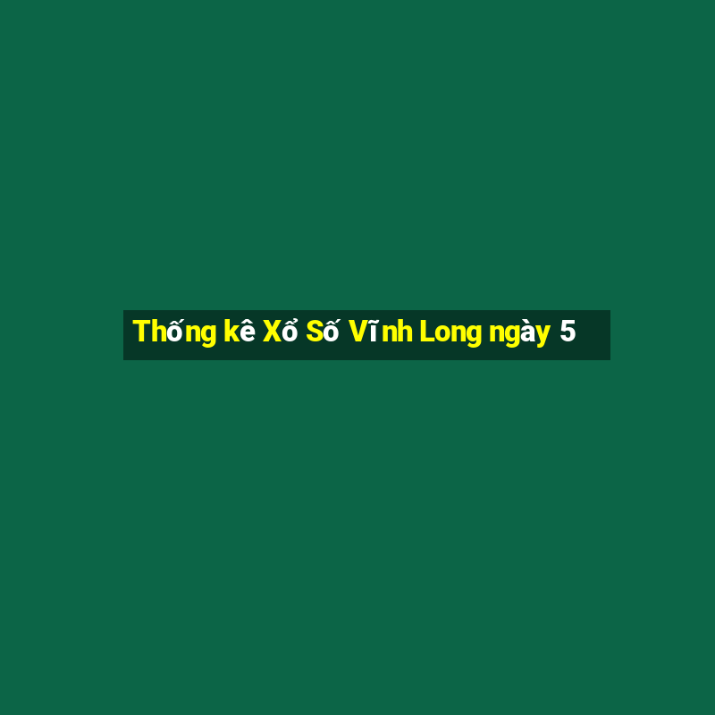 Thống kê Xổ Số Vĩnh Long ngày 5