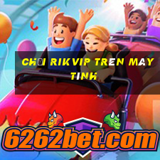 chơi rikvip trên máy tính