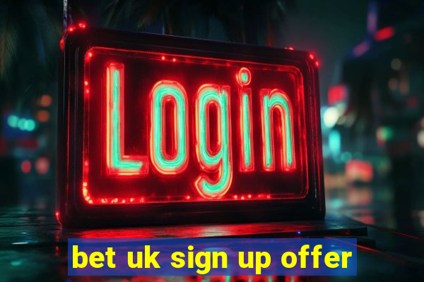 bet uk sign up offer