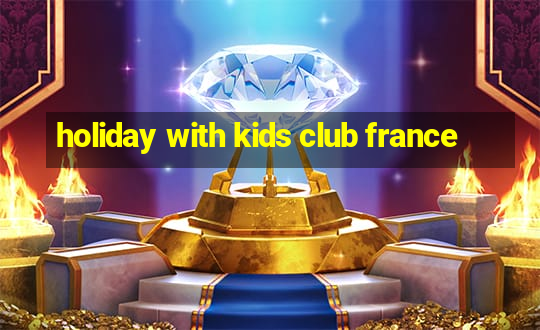 holiday with kids club france