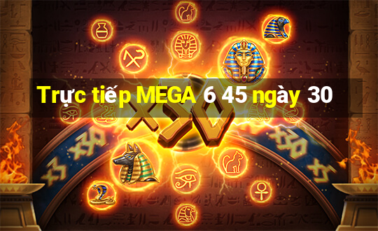 Trực tiếp MEGA 6 45 ngày 30