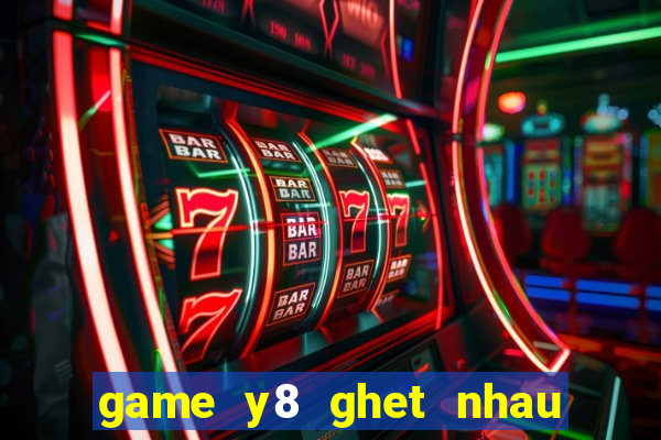 game y8 ghet nhau nem da