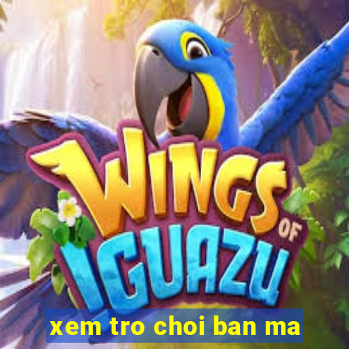 xem tro choi ban ma