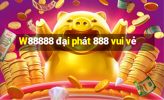 W88888 đại phát 888 vui vẻ