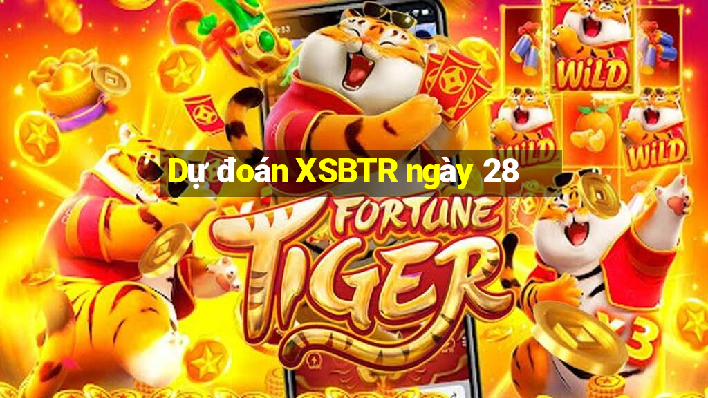 Dự đoán XSBTR ngày 28