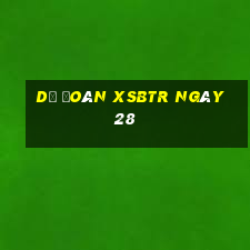 Dự đoán XSBTR ngày 28