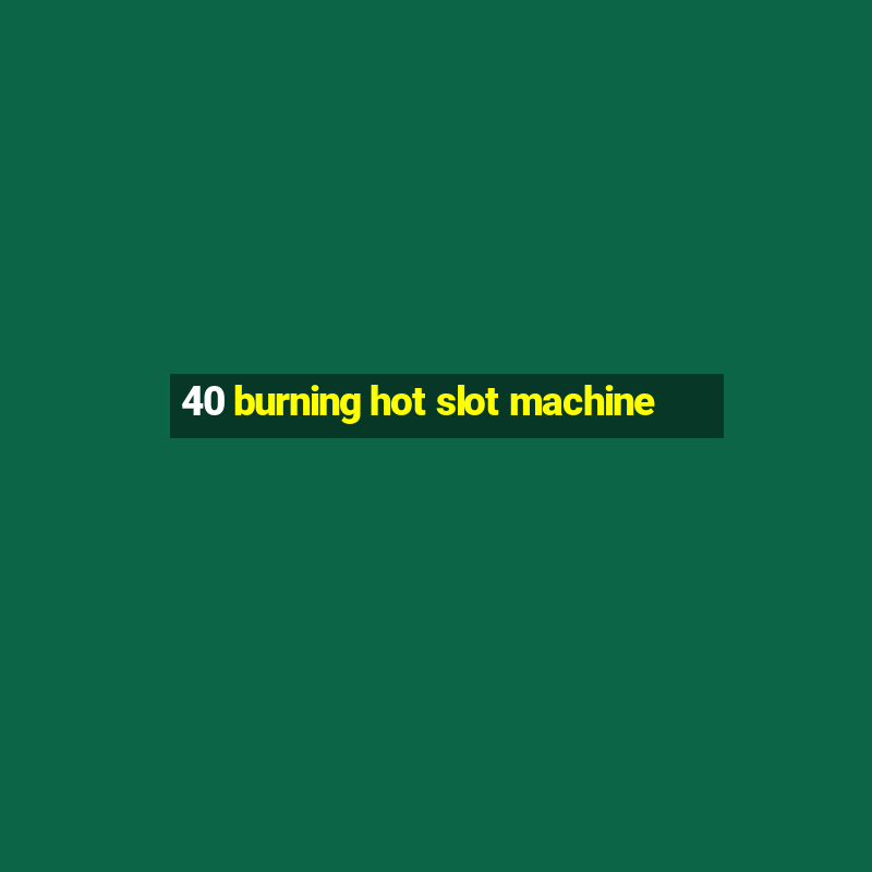 40 burning hot slot machine