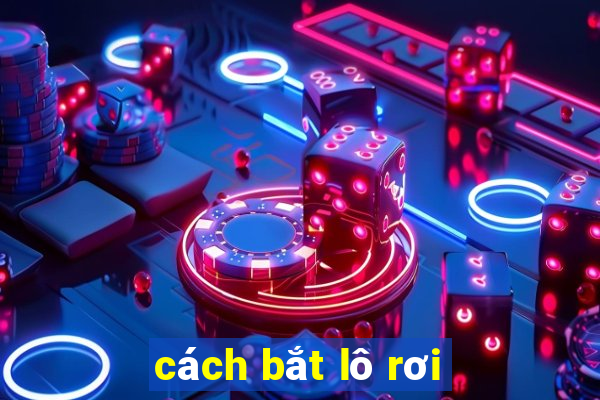 cách bắt lô rơi