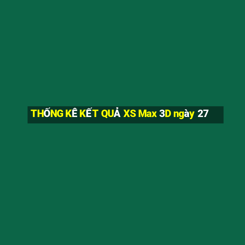 THỐNG KÊ KẾT QUẢ XS Max 3D ngày 27