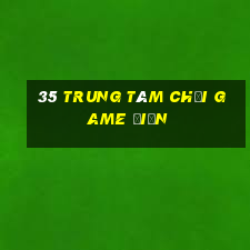 35 Trung tâm chơi game điện