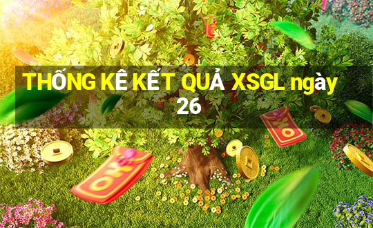 THỐNG KÊ KẾT QUẢ XSGL ngày 26