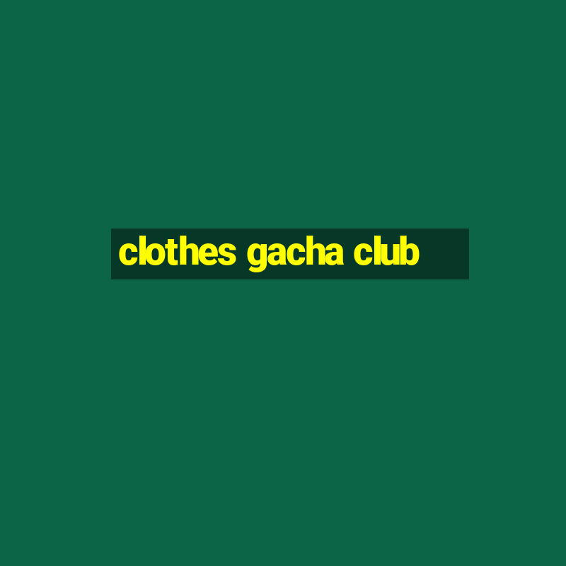 clothes gacha club