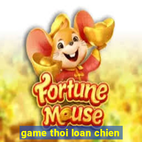 game thoi loan chien