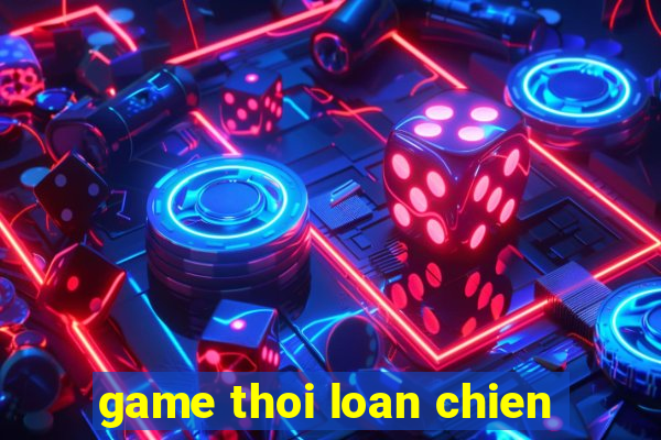 game thoi loan chien