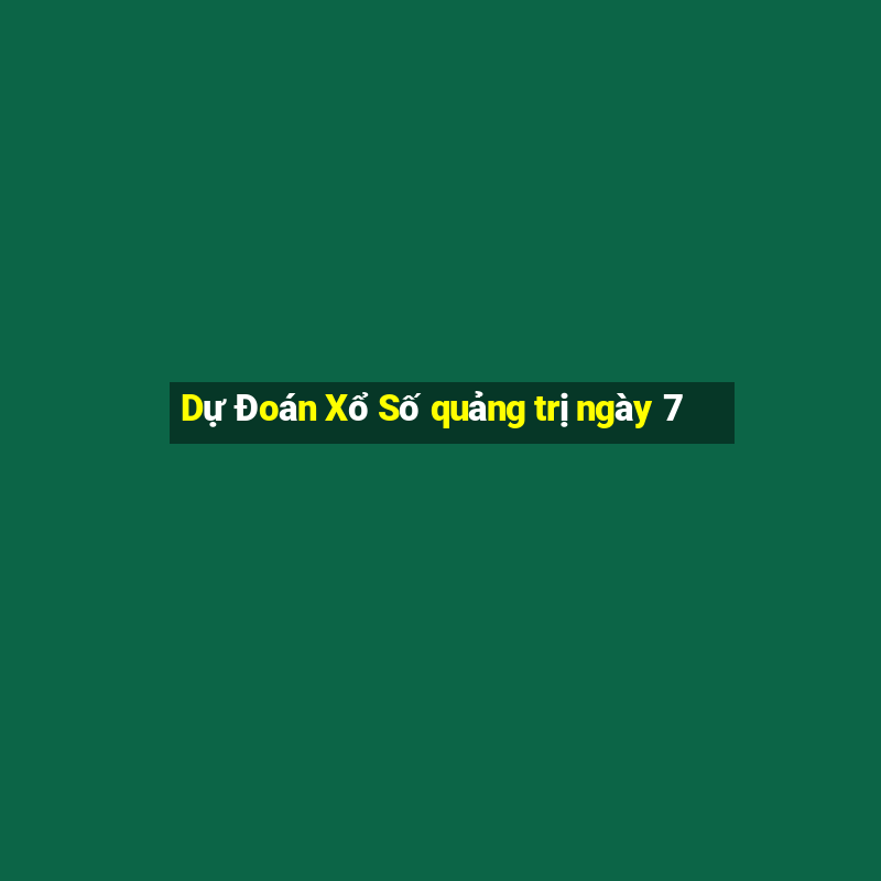 Dự Đoán Xổ Số quảng trị ngày 7