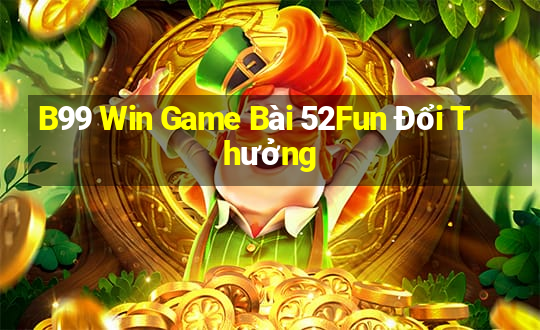 B99 Win Game Bài 52Fun Đổi Thưởng