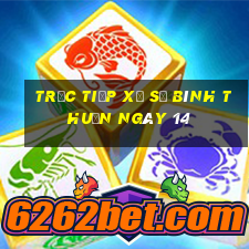 Trực tiếp Xổ Số Bình Thuận ngày 14