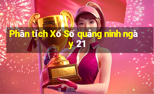 Phân tích Xổ Số quảng ninh ngày 21