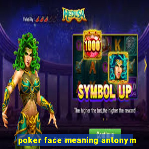 poker face meaning antonym