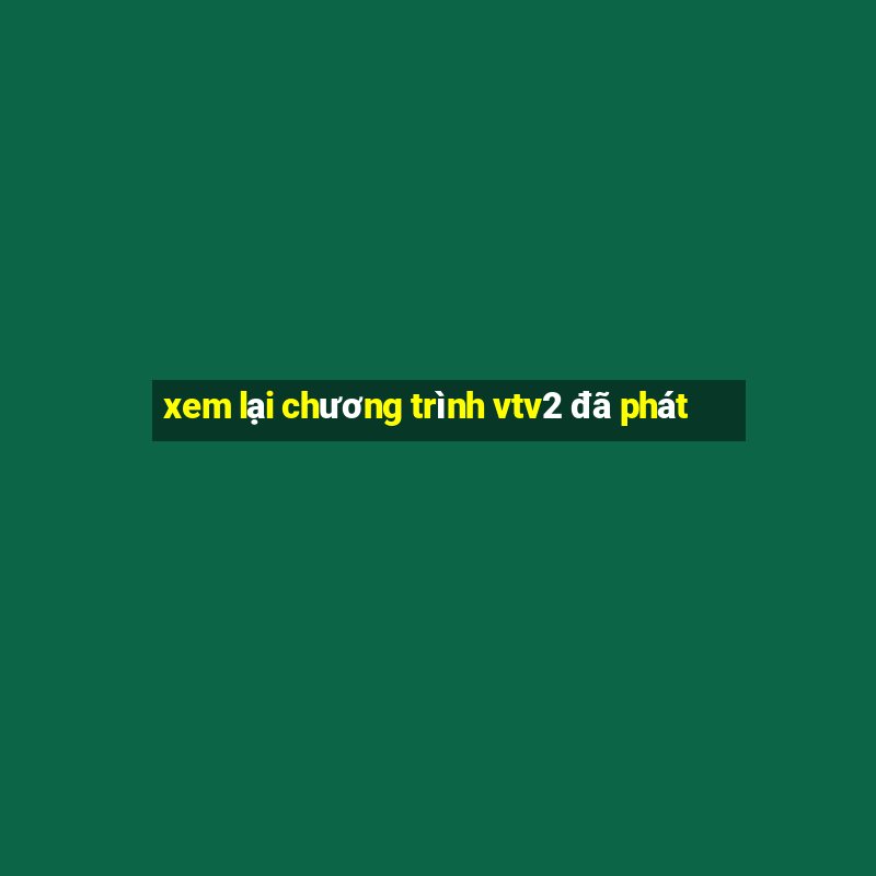 xem lại chương trình vtv2 đã phát