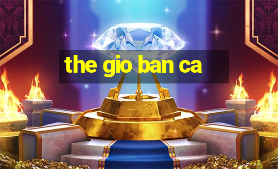 the gio ban ca