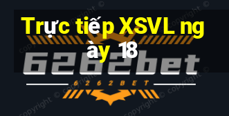 Trực tiếp XSVL ngày 18