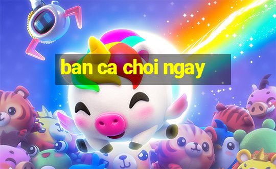 ban ca choi ngay