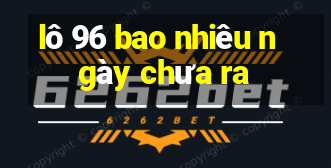 lô 96 bao nhiêu ngày chưa ra