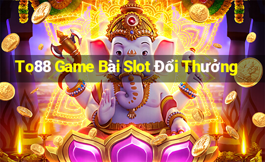 To88 Game Bài Slot Đổi Thưởng