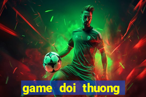 game doi thuong tien mat