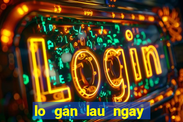 lo gan lau ngay chua ve