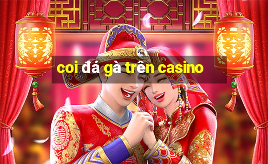 coi đá gà trên casino