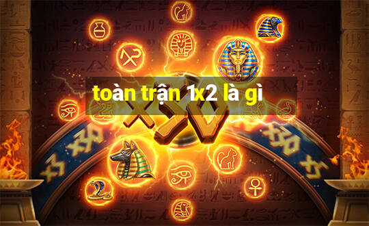 toàn trận 1x2 là gì