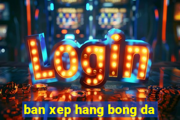 ban xep hang bong da