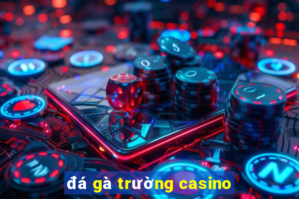 đá gà trường casino