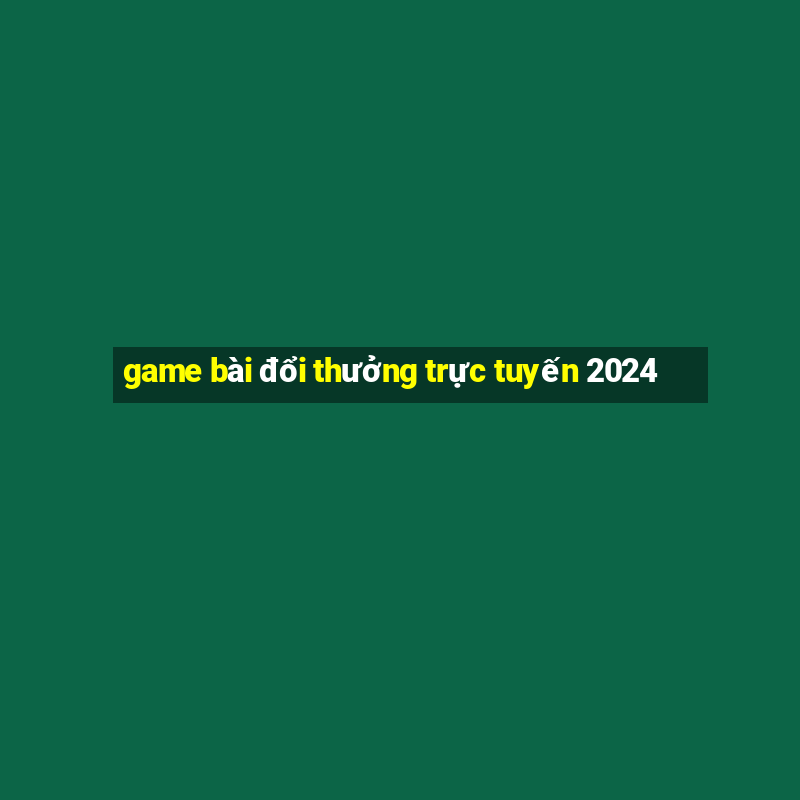 game bài đổi thưởng trực tuyến 2024