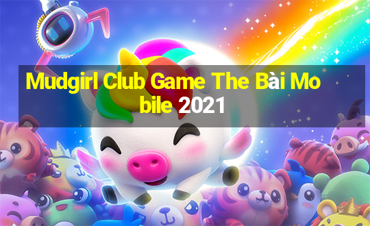 Mudgirl Club Game The Bài Mobile 2021