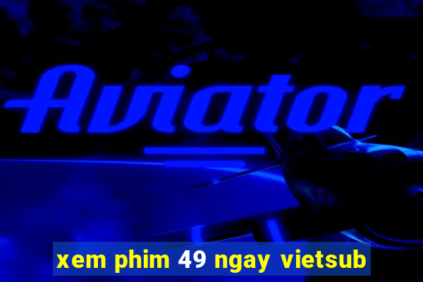 xem phim 49 ngay vietsub