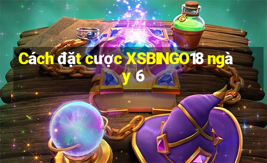 Cách đặt cược XSBINGO18 ngày 6