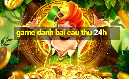 game danh bai cau thu 24h